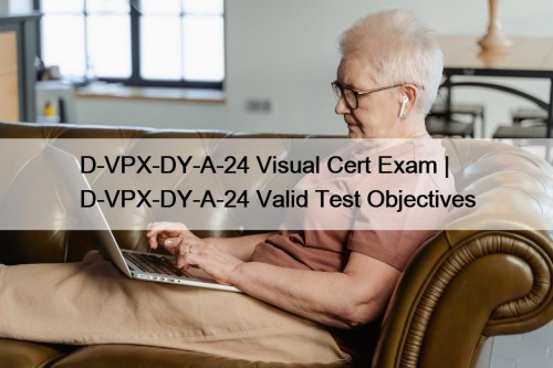 D-VPX-DY-A-24 Visual Cert Exam | D-VPX-DY-A-24 Valid Test ...